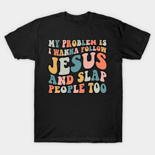 My Problem Is I Wanna Follow Jesus & Slap People Too T-Shirt